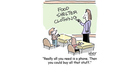 Cartoon of teacher standing at chalkboard written Food, clothing and shelter. A student responds" Really all you need is a phone, then you can buy all that stuff"